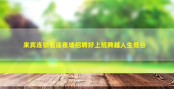 来宾连锁名店夜场招聘好上班跨越人生低谷
